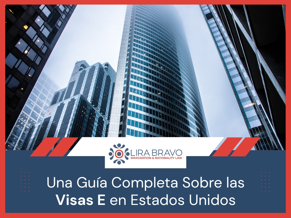 Visas E - Una Guía Completa Sobre las Visas E - Lira Bravo