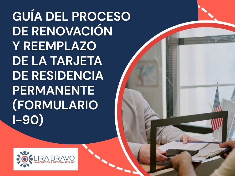 Form I-90 Green Card Replacement Process - Guía del proceso de renovación y reemplazo de la tarjeta de residencia permanente (Formulario I-90) - Lira Bravo